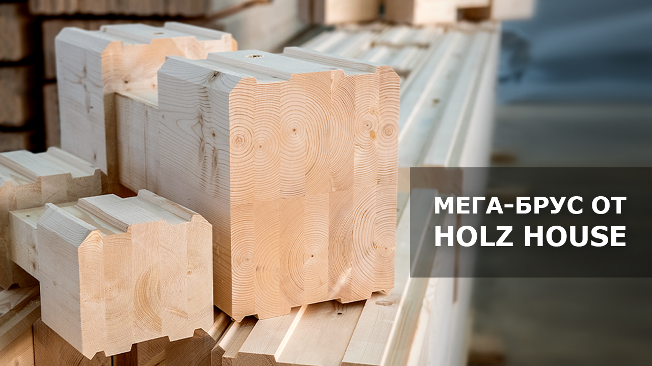 Мега-брус от Holz House - уникальный продукт для тех, кто хочет большего!